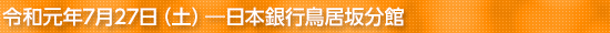 令和元年7月27日(土)―日本銀行鳥居坂分館