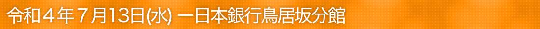 令和4年7月13日(水)―日本銀行鳥居坂分館